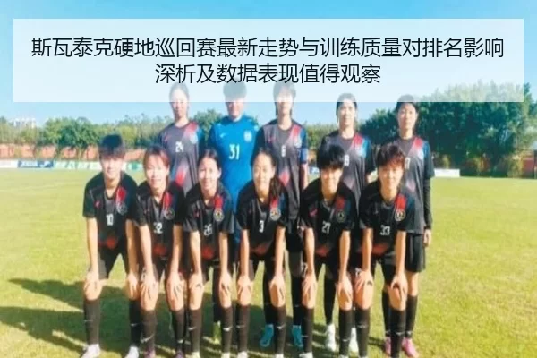 斯瓦泰克硬地巡回赛最新走势与训练质量对排名影响深析及数据表现值得观察
